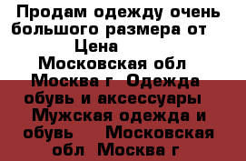 Продам одежду очень большого размера от 65. › Цена ­ 1 000 - Московская обл., Москва г. Одежда, обувь и аксессуары » Мужская одежда и обувь   . Московская обл.,Москва г.